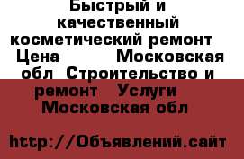 Быстрый и качественный косметический ремонт. › Цена ­ 150 - Московская обл. Строительство и ремонт » Услуги   . Московская обл.